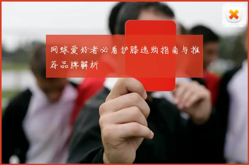 网球爱好者必看护膝选购指南与推荐品牌解析