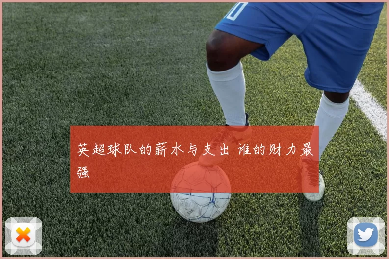 英超球队的薪水与支出 谁的财力最强