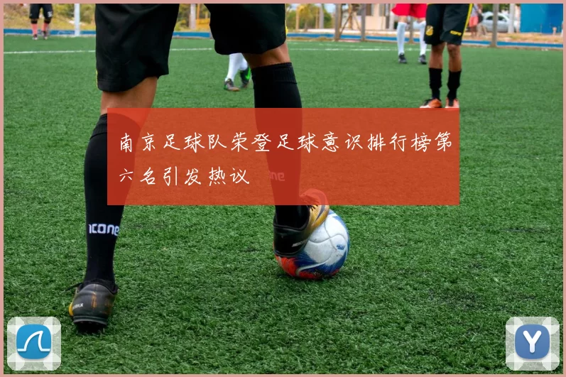 南京足球队荣登足球意识排行榜第六名引发热议
