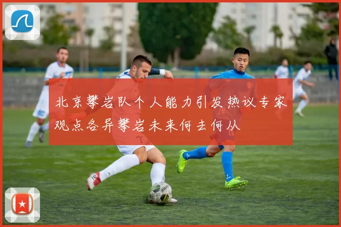 北京攀岩队个人能力引发热议专家观点各异攀岩未来何去何从