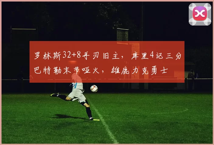 罗林斯32+8手刃旧主，库里4记三分巴特勒末节哑火，雄鹿力克勇士