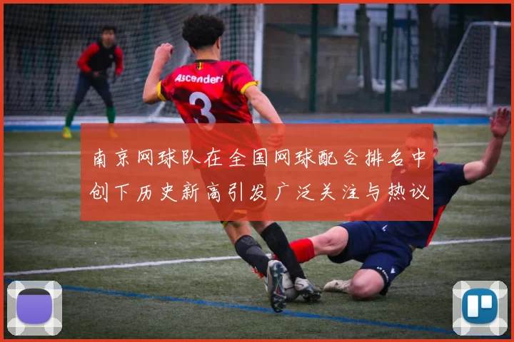 南京网球队在全国网球配合排名中创下历史新高引发广泛关注与热议