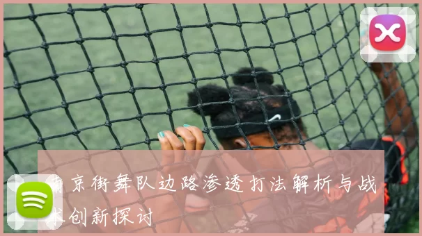 南京街舞队边路渗透打法解析与战术创新探讨