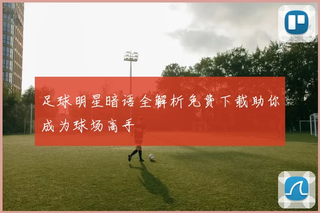 足球明星暗语全解析免费下载助你成为球场高手
