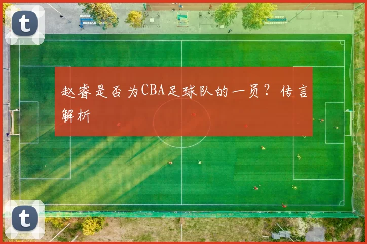 赵睿是否为CBA足球队的一员？传言解析