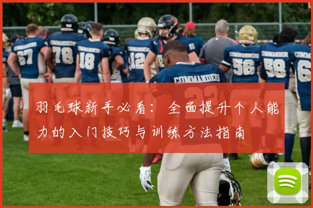 羽毛球新手必看：全面提升个人能力的入门技巧与训练方法指南