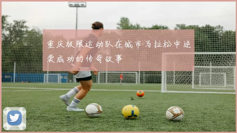 重庆极限运动队在城市马拉松中逆袭成功的传奇故事