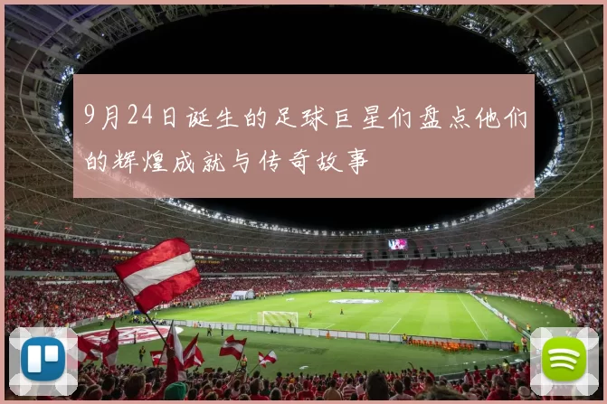 9月24日诞生的足球巨星们盘点他们的辉煌成就与传奇故事