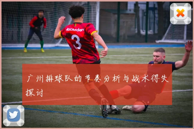 广州排球队的节奏分析与战术得失探讨