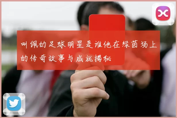 叫佩的足球明星是谁他在绿茵场上的传奇故事与成就揭秘
