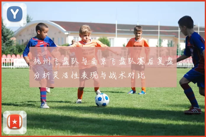杭州飞盘队与南京飞盘队赛后复盘分析灵活性表现与战术对比