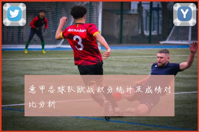 意甲各球队欧战积分统计及成绩对比分析