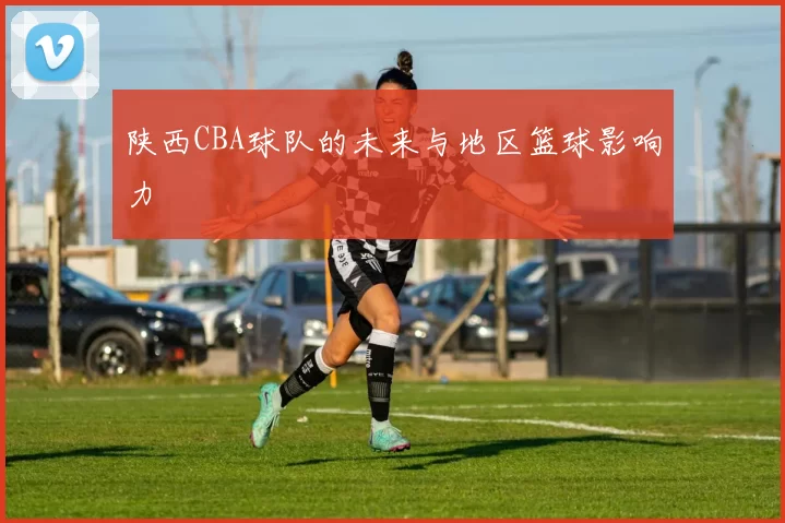 陕西CBA球队的未来与地区篮球影响力