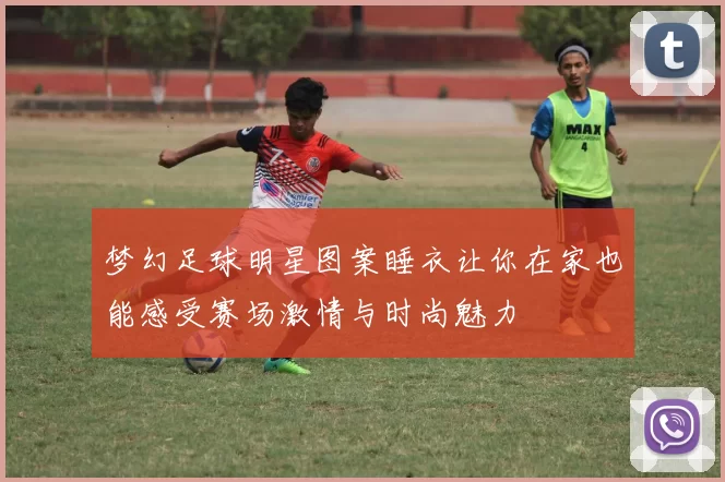 梦幻足球明星图案睡衣让你在家也能感受赛场激情与时尚魅力