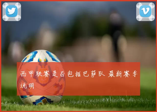 西甲联赛是否包括巴萨队 最新赛季说明