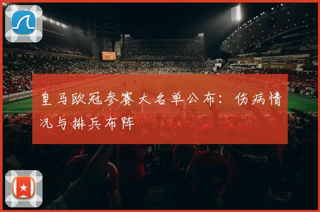 皇马欧冠参赛大名单公布：伤病情况与排兵布阵