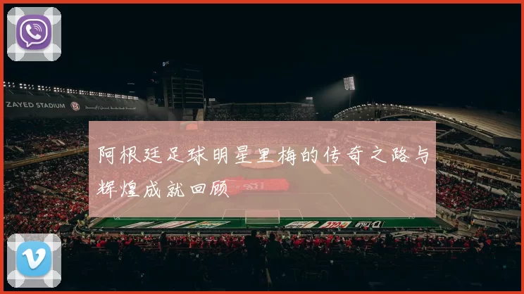 阿根廷足球明星里梅的传奇之路与辉煌成就回顾