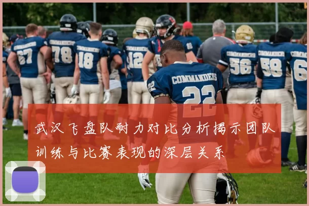 武汉飞盘队耐力对比分析揭示团队训练与比赛表现的深层关系