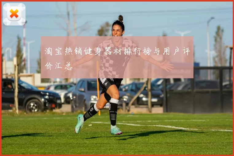 淘宝热销健身器材排行榜与用户评价汇总