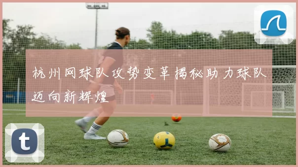 杭州网球队攻势变革揭秘助力球队迈向新辉煌