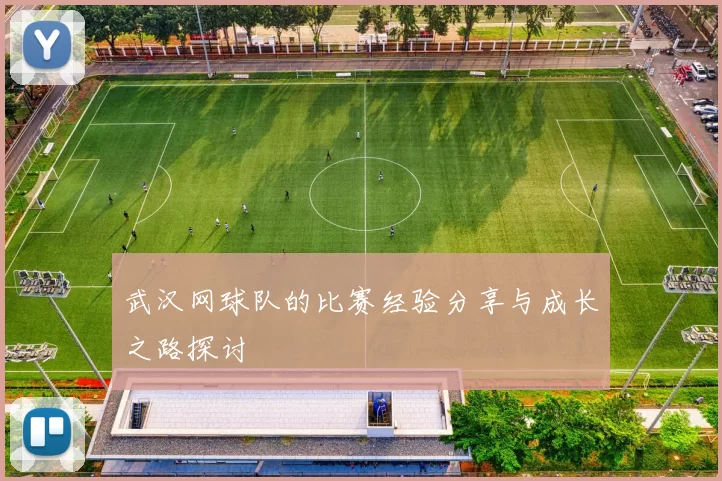 武汉网球队的比赛经验分享与成长之路探讨