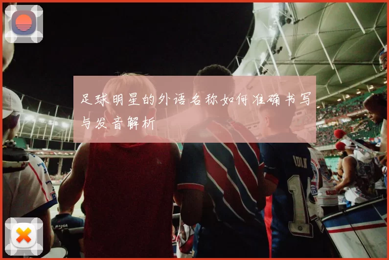 足球明星的外语名称如何准确书写与发音解析