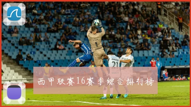 西甲联赛16赛季综合排行榜