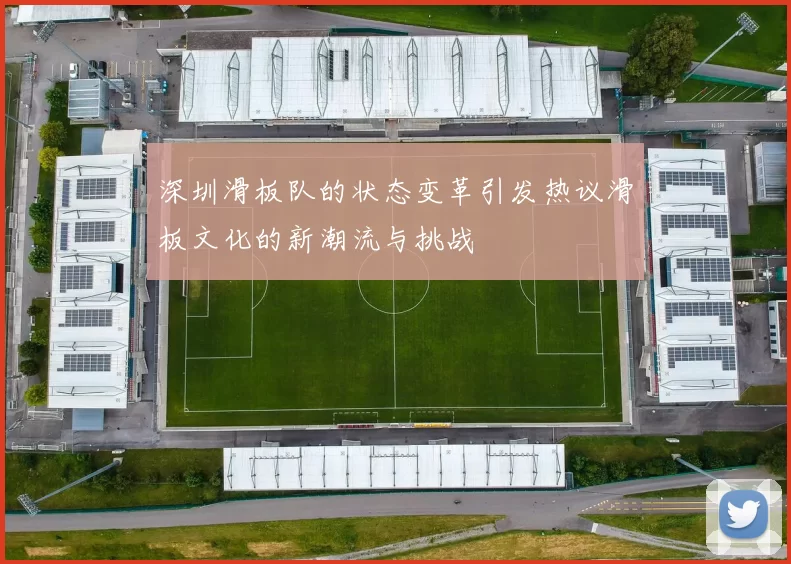 深圳滑板队的状态变革引发热议滑板文化的新潮流与挑战