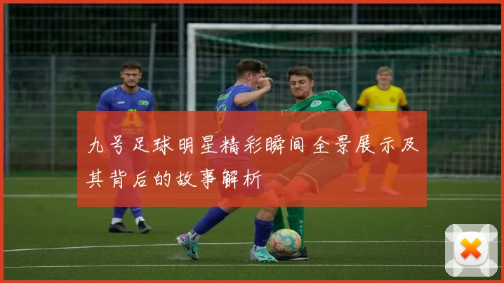 九号足球明星精彩瞬间全景展示及其背后的故事解析