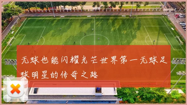 无球也能闪耀光芒世界第一无球足球明星的传奇之路