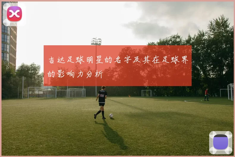 吉达足球明星的名字及其在足球界的影响力分析