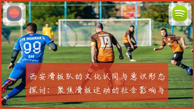 西安滑板队的文化认同与意识形态探讨：聚焦滑板运动的社会影响与发展