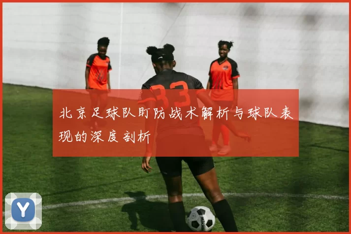 北京足球队盯防战术解析与球队表现的深度剖析