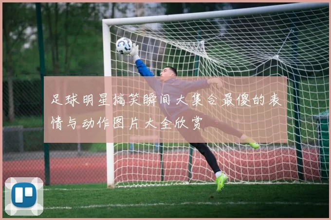足球明星搞笑瞬间大集合最傻的表情与动作图片大全欣赏