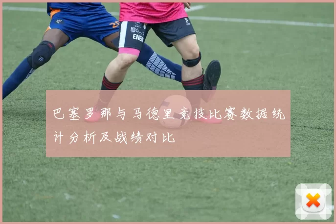 巴塞罗那与马德里竞技比赛数据统计分析及战绩对比