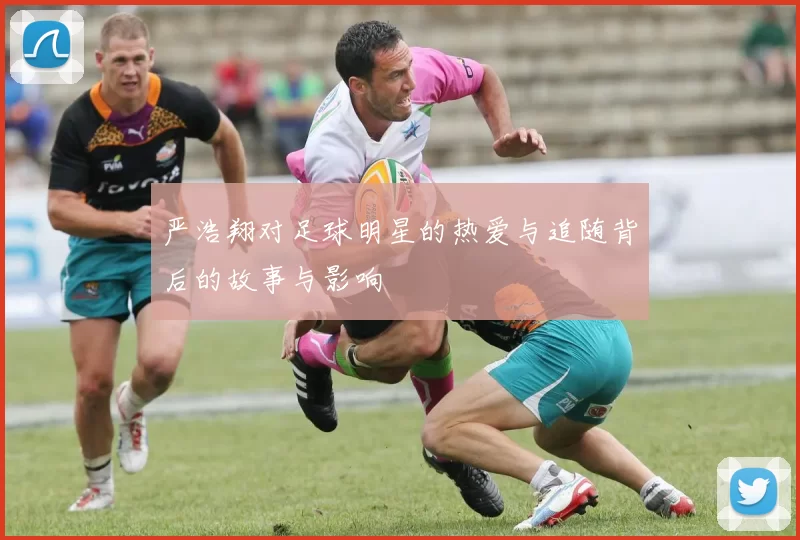 严浩翔对足球明星的热爱与追随背后的故事与影响