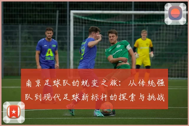 南京足球队的蜕变之旅：从传统强队到现代足球新标杆的探索与挑战