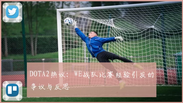 DOTA2热议：WE战队比赛经验引发的争议与反思