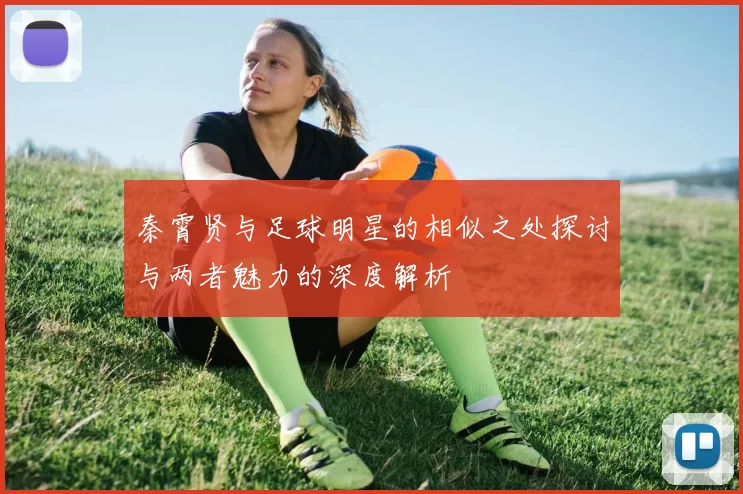 秦霄贤与足球明星的相似之处探讨与两者魅力的深度解析