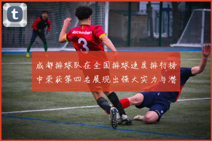 成都排球队在全国排球速度排行榜中荣获第四名展现出强大实力与潜力
