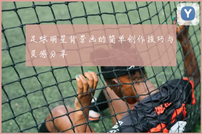 足球明星背景画的简单创作技巧与灵感分享