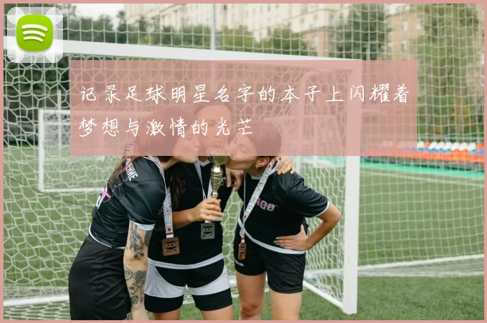 记录足球明星名字的本子上闪耀着梦想与激情的光芒