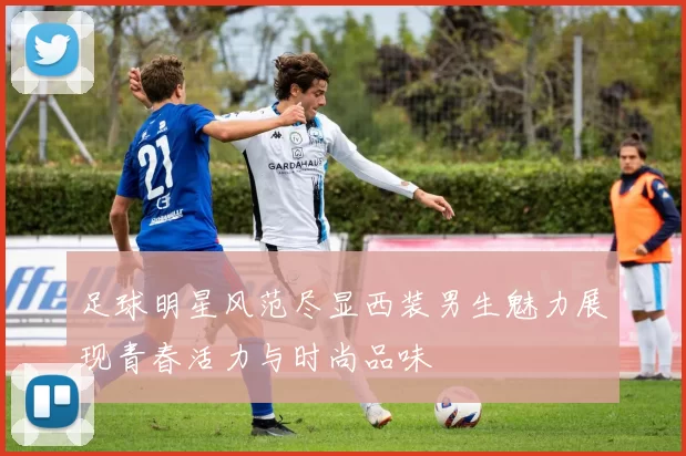足球明星风范尽显西装男生魅力展现青春活力与时尚品味