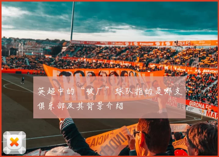 英超中的“破厂”球队指的是哪支俱乐部及其背景介绍