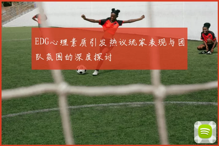 EDG心理素质引发热议玩家表现与团队氛围的深度探讨