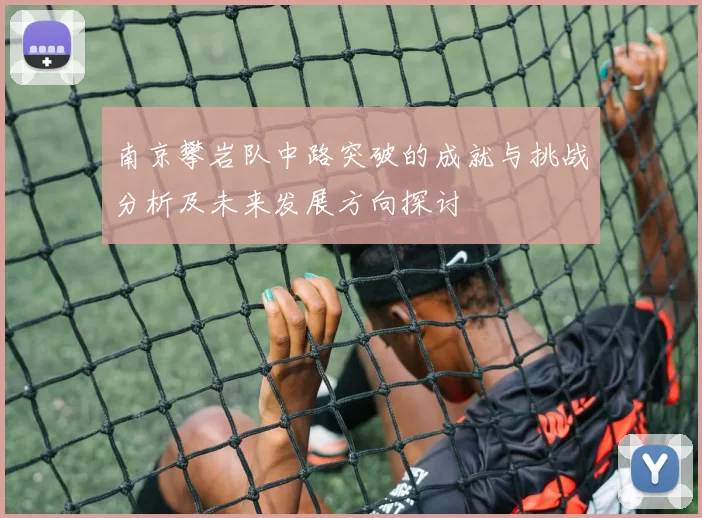 南京攀岩队中路突破的成就与挑战分析及未来发展方向探讨
