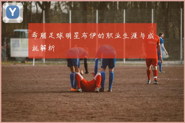 希腊足球明星布伊的职业生涯与成就解析